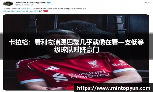 卡拉格：看利物浦踢巴黎几乎就像在看一支低等级球队对阵豪门