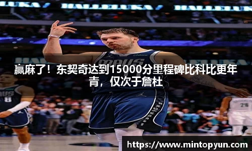 赢麻了！东契奇达到15000分里程碑比科比更年青，仅次于詹杜